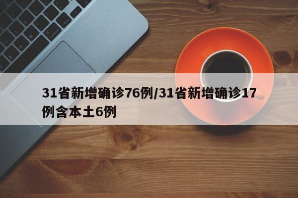 31省新增确诊76例/31省新增确诊17例含本土6例