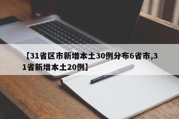 【31省区市新增本土30例分布6省市,31省新增本土20例】
