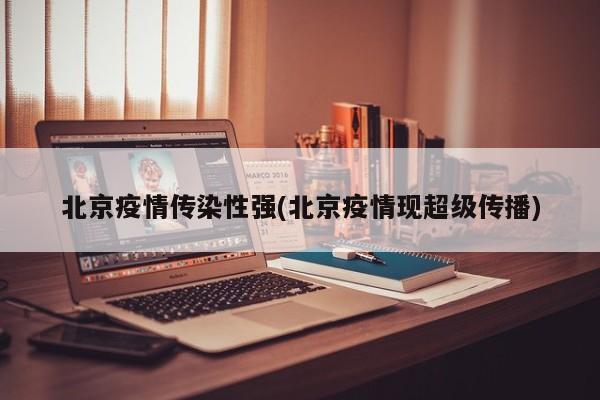 北京疫情传染性强(北京疫情现超级传播)