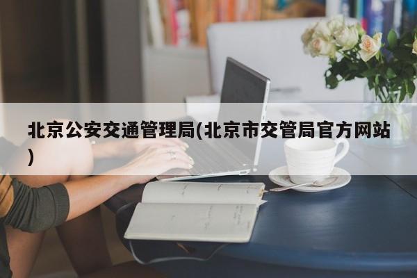 北京公安交通管理局(北京市交管局官方网站)